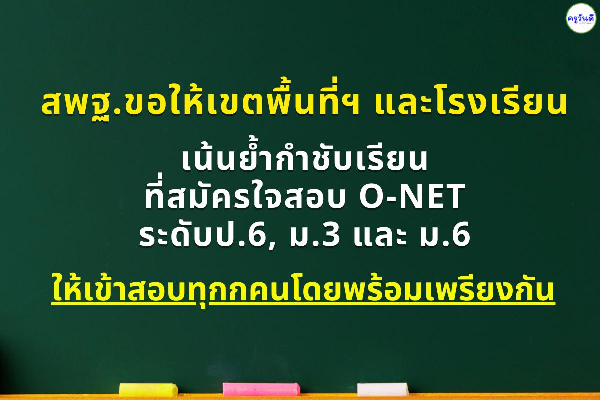 สพฐ.ขอให้เขตพื้นที่ฯ และโรงเรียน  เน้นย้ำกำชับเรียนที่สมัครใจสอบ O-NET ระดับป.6, ม.3 และ ม.6 ให้เข้าสอบทุกกคนโดยพร้อมเพรียงกัน