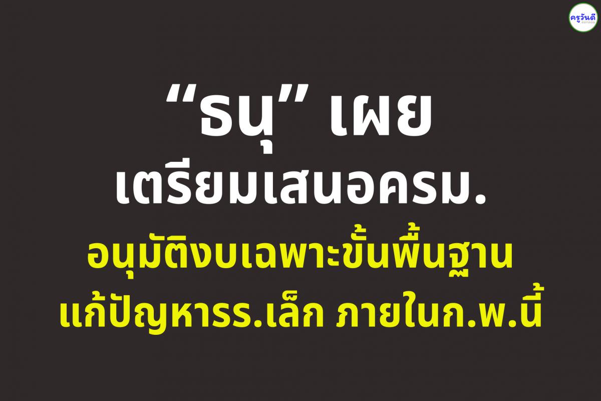 “ธนุ” เผย เตรียมเสนอครม.อนุมัติงบเฉพาะขั้นพื้นฐาน แก้ปัญหารร.เล็กภายในก.พ.นี้