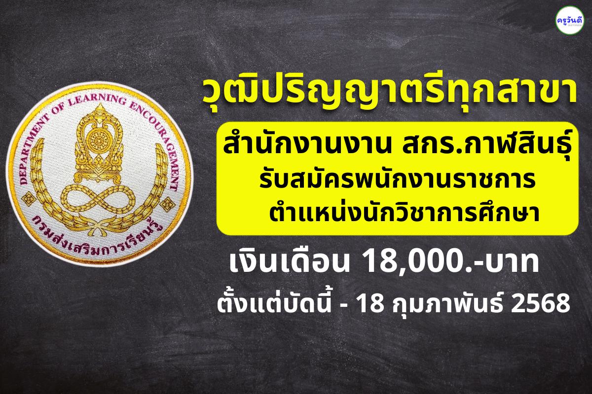 สำนักงานส่งเสริมการเรียนรู้ประจำจังหวัดกาฬสินธุ์ รับสมัครพนักงานราชการ ตำแหน่งนักวิชาการศึกษา เงินเดือน 18,000.- บาท ตั้งแต่บัดนี้ - 18 กุมภาพันธ์ 2568