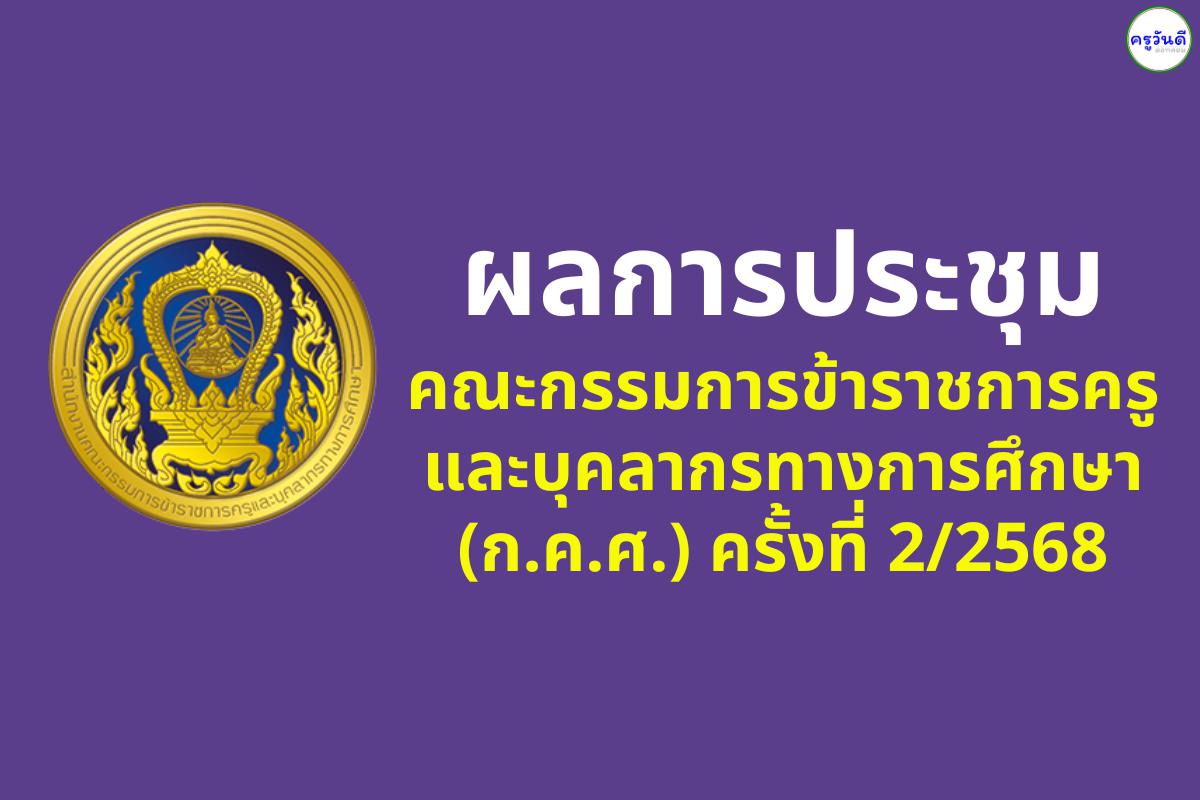 ผลการประชุมคณะกรรมการข้าราชการครูและบุคลากรทางการศึกษา (ก.ค.ศ.) ครั้งที่ 2/2568