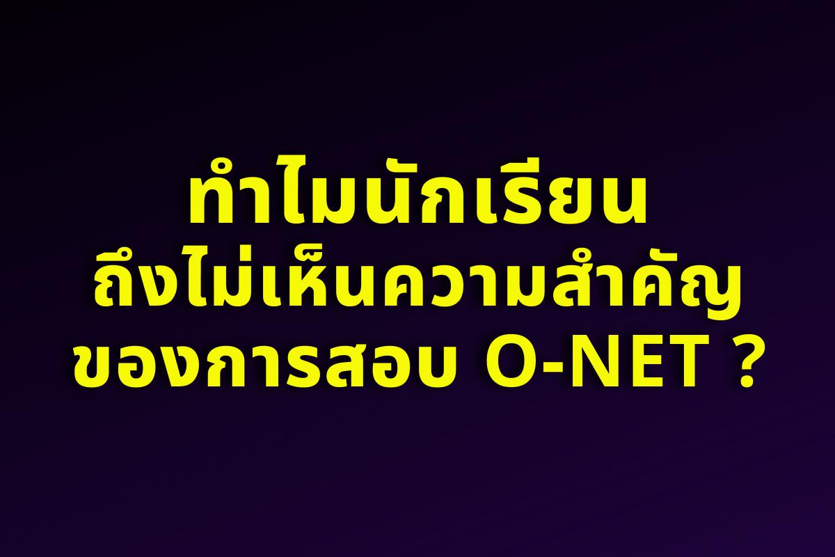 ทำไมนักเรียนถึงไม่เห็นความสำคัญของการสอบ O-NET ?