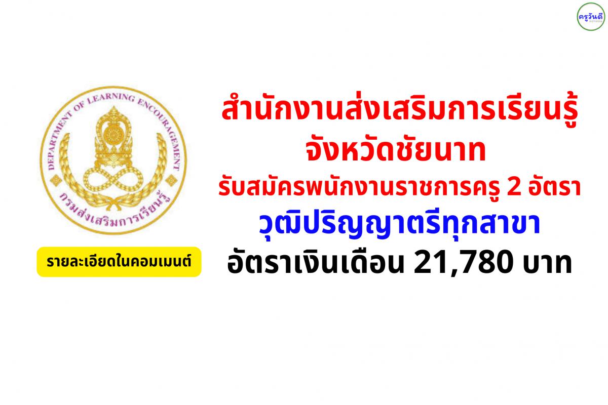 สำนักงานส่งเสริมการเรียนรู้ชัยนาท เปิดสอบพนักงานราชการครู 2 อัตรา วุฒิปริญญาตรีทุกสาขา เงินเดือน 21,780 บาท สมัครตั้งแต่วันที่ 6-14 พ.ค.2568