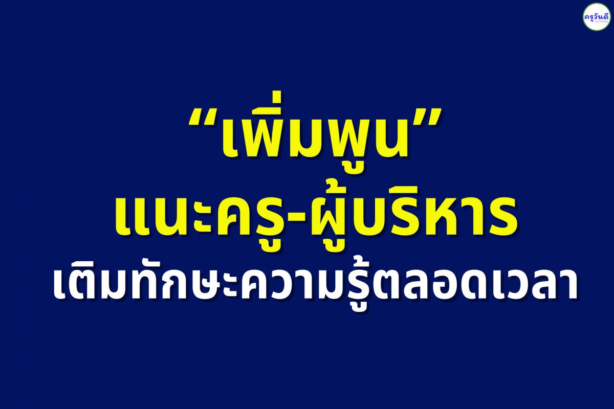 “เพิ่มพูน” แนะครู-ผู้บริหารเติมทักษะความรู้ตลอดเวลา