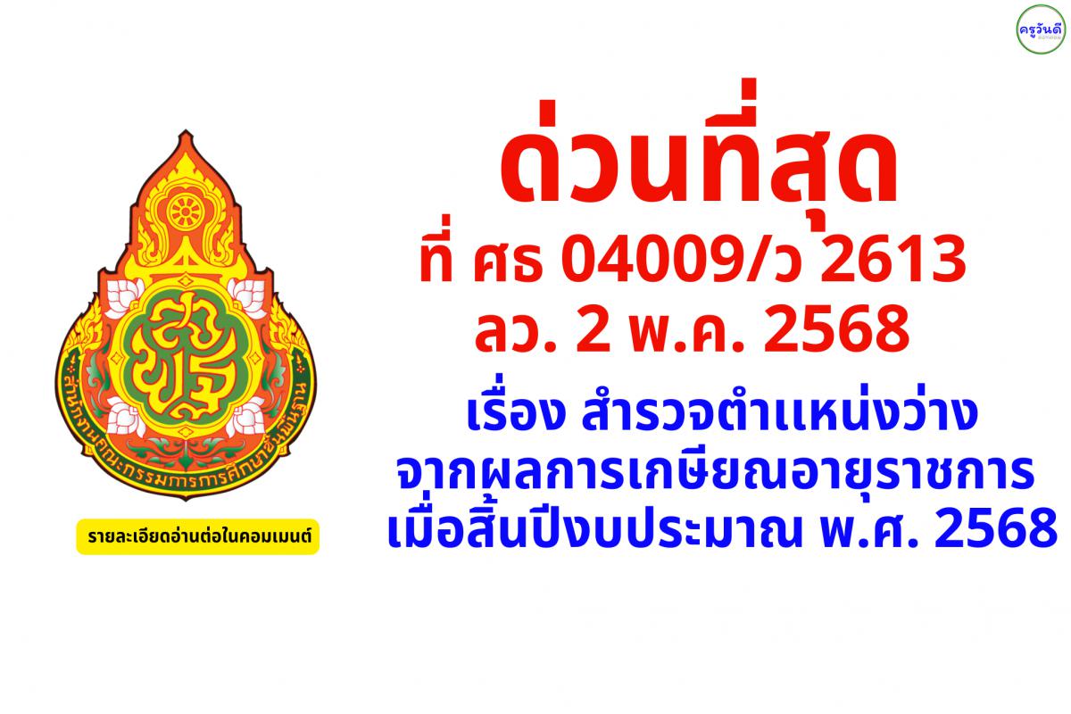ด่วนที่สุด ที่ ศธ 04009/ว 2613 ลว. 2 พ.ค. 2568 เรื่อง สำรวจตำเเหน่งว่างจากผลการเกษียณอายุราชการ เมื่อสิ้นปีงบประมาณ พ.ศ. 2568
