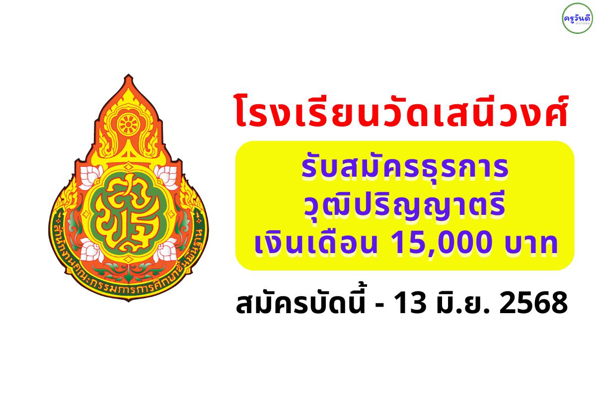 รับด่วน! ธุรการโรงเรียนวัดเสนีวงศ์ เงินเดือน 15,000 บาท วุฒิป.ตรี สมัครได้ถึง 13 มิ.ย. 68
