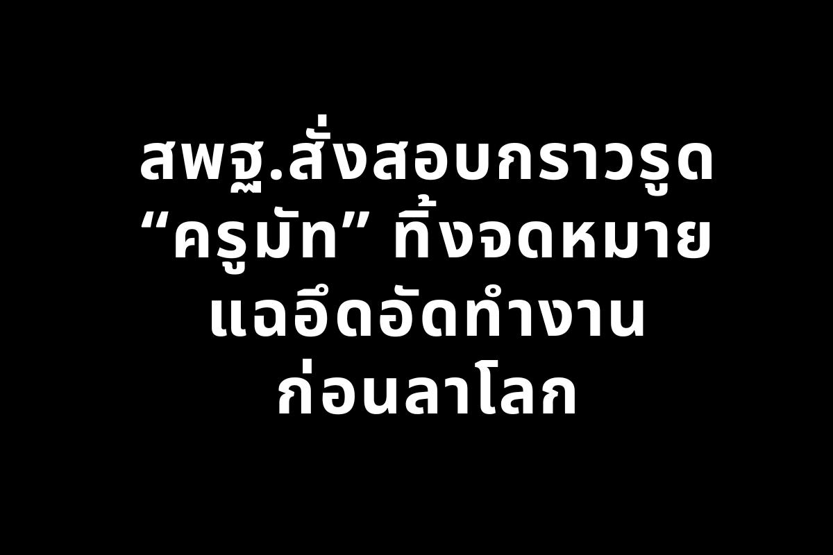 สพฐ.สั่งสอบกราวรูด “ครูมัท” ทิ้งจดหมายแฉอึดอัดทำงานก่อนลาโลก