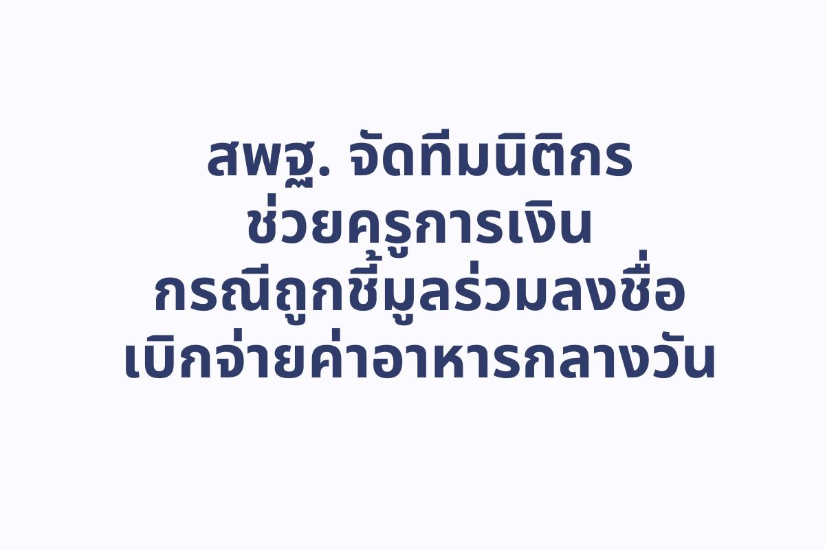 สพฐ. จัดทีมนิติกรช่วยครูการเงิน กรณีถูกชี้มูลร่วมลงชื่อเบิกจ่ายค่าอาหารกลางวัน