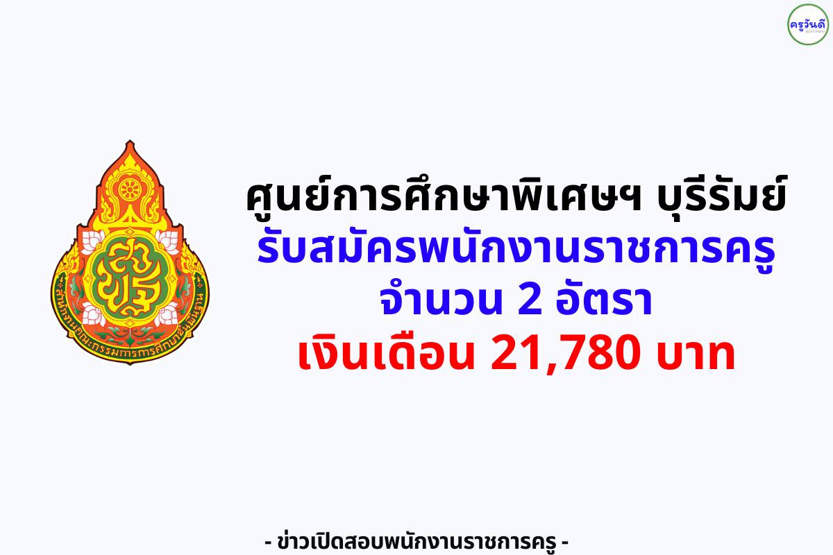 ศูนย์การศึกษาพิเศษ จังหวัดบุรีรัมย์ รับสมัครพนักงานราชการครู 2 อัตรา เงินเดือน 21,780 บาท สมัครถึง 13 ส.ค. 2568