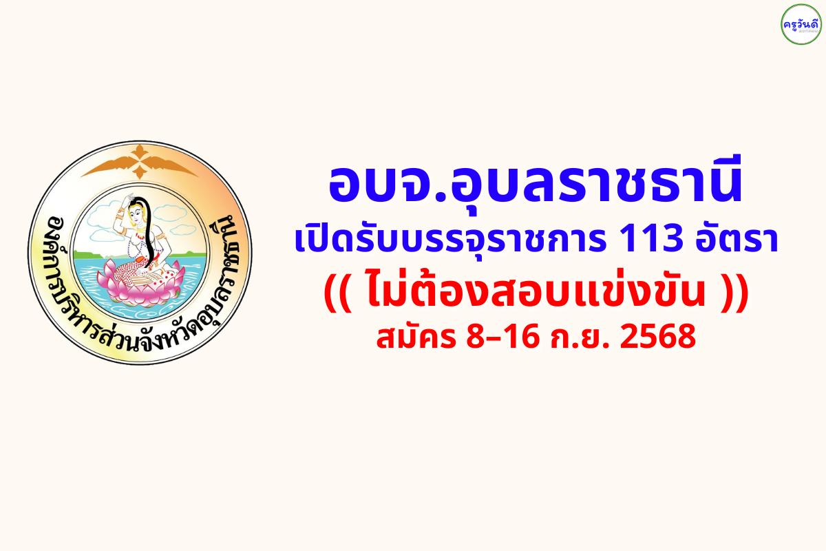 อบจ.อุบลราชธานี เปิดรับบรรจุราชการ 113 อัตรา ไม่ต้องสอบแข่งขัน สมัคร 8–16 ก.ย. 2568