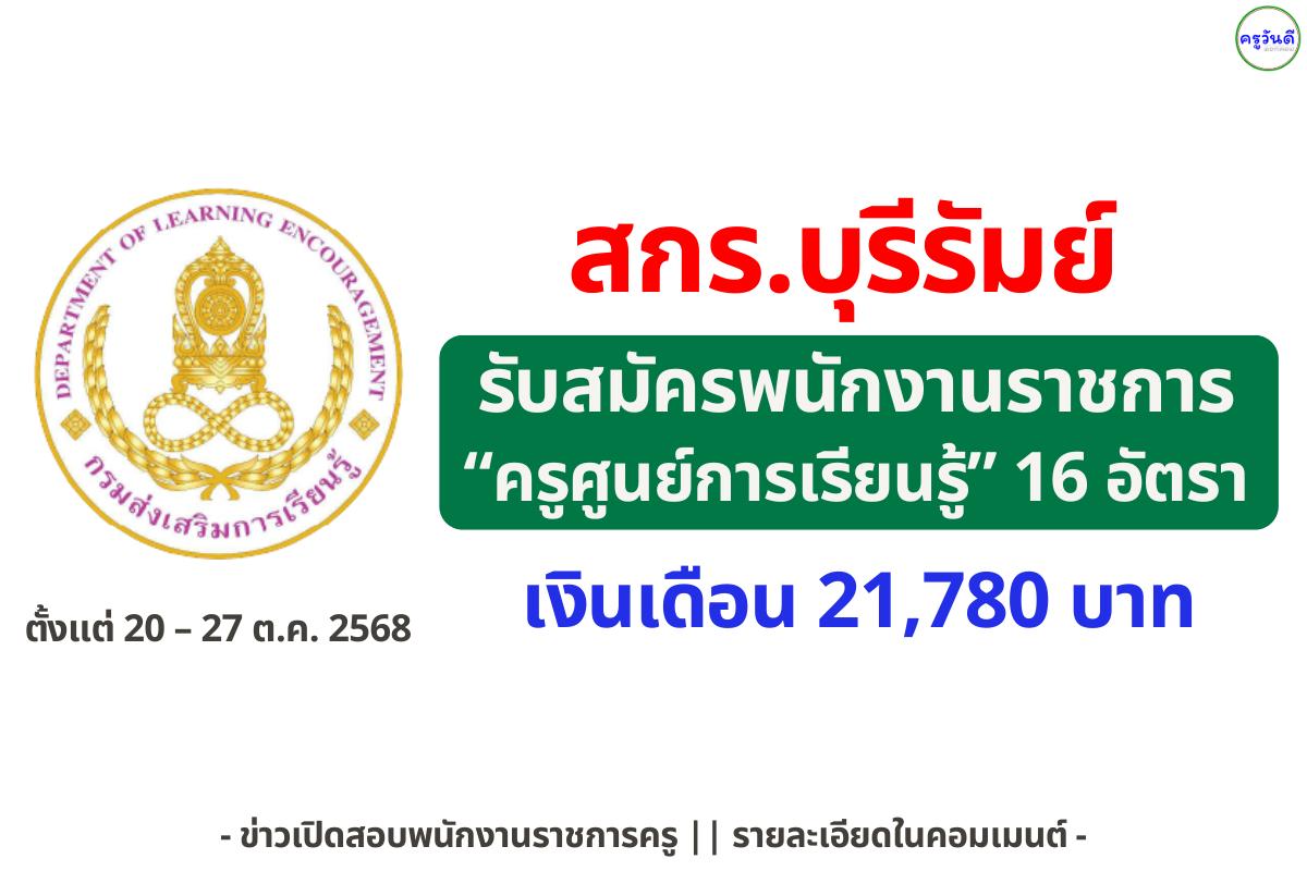 สำนักงานส่งเสริมการเรียนรู้ประจำจังหวัดบุรีรัมย์ รับสมัครพนักงานราชการ ตำแหน่งครูศูนย์การเรียนรู้ 16 อัตรา วุฒิปริญญาตรีทุกสาขา เงินเดือน 21,780 บาท ตั้งแต่วันที่ 20–27 ตุลาคม 2568