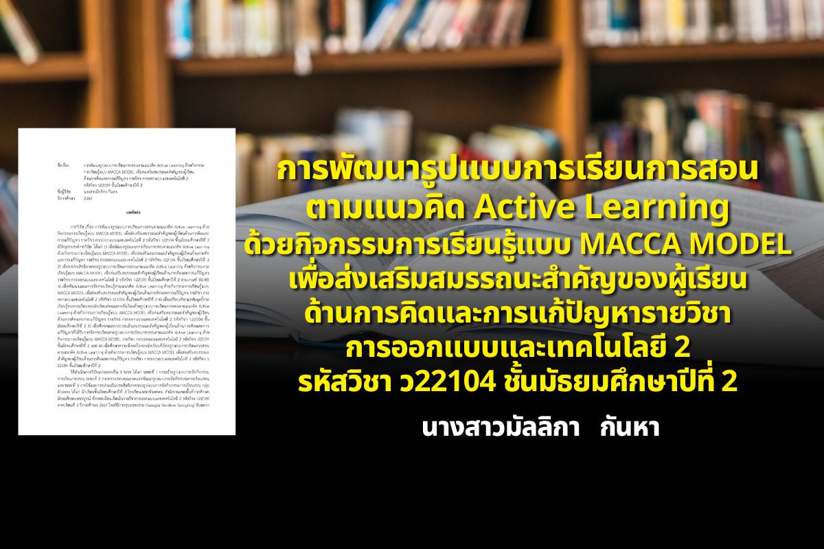 การพัฒนารูปแบบการเรียนการสอนตามแนวคิด Active Learning ด้วยกิจกรรมการเรียนรู้แบบ MACCA MODEL เพื่อส่งเสริมสมรรถนะสำคัญของผู้เรียนด้านการคิดและการแก้ปัญหา