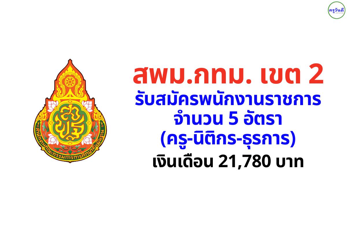 สพม.กทม. เขต 2 รับสมัครพนักงานราชการ 5 อัตรา (ครู-นิติกร-ธุรการ) เงินเดือน 21,780 บาท