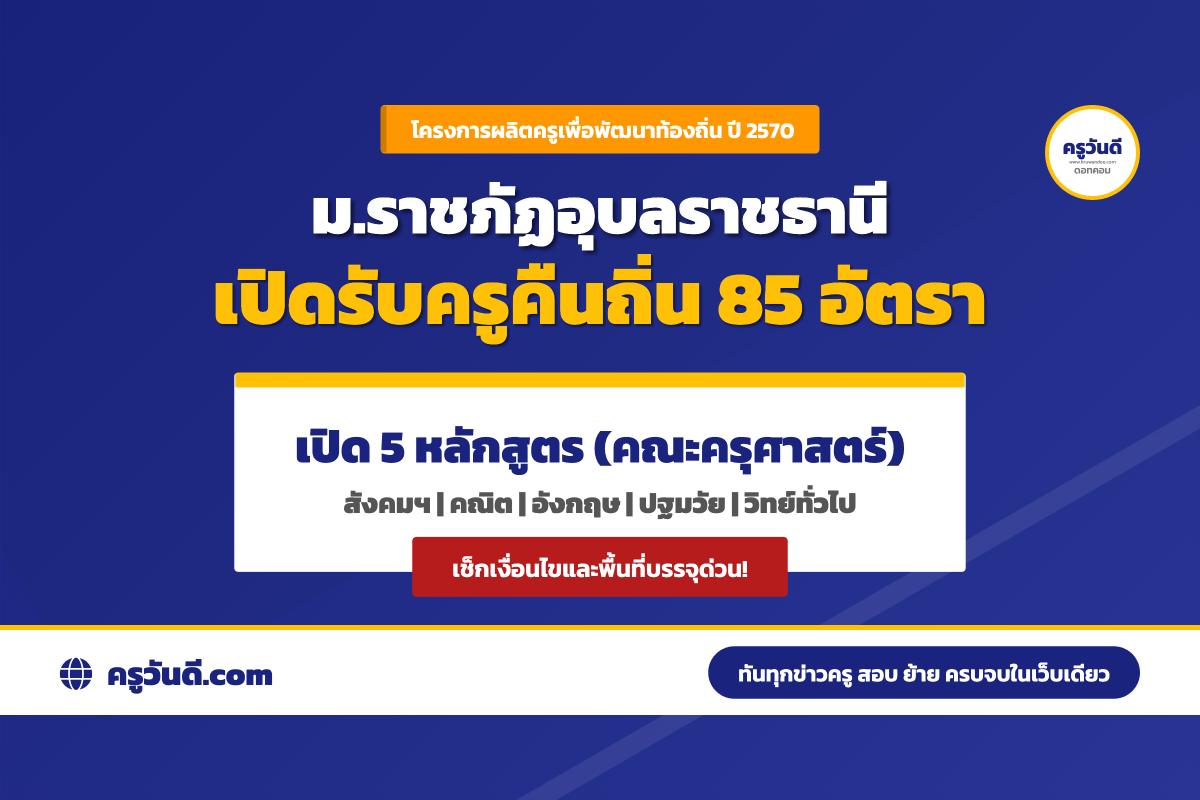 ครูคืนถิ่น ปี 2570 มหาวิทยาลัยราชภัฏอุบลราชธานี รับ 85 อัตรา เปิด 5 หลักสูตร เช็กสาขา–จำนวนรับ–พื้นที่บรรจุ